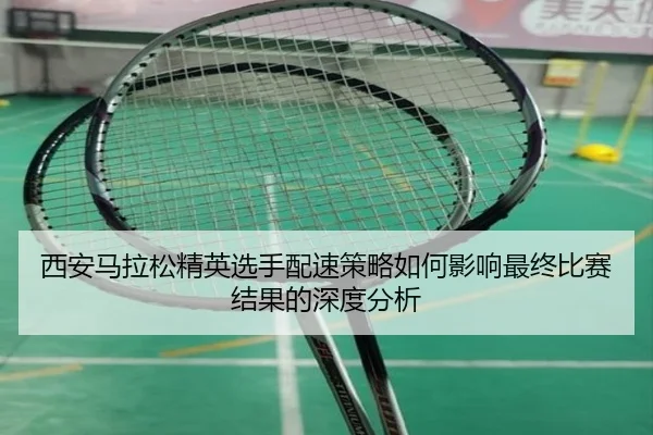 xi-an-ma-la-song-jing-ying-xuan-shou-pei-su-ce-lve-ru-he-ying-xiang-zui-zhong-bi-sai-jie-guo-de-shen-du-fen-xi-3-865.jpg