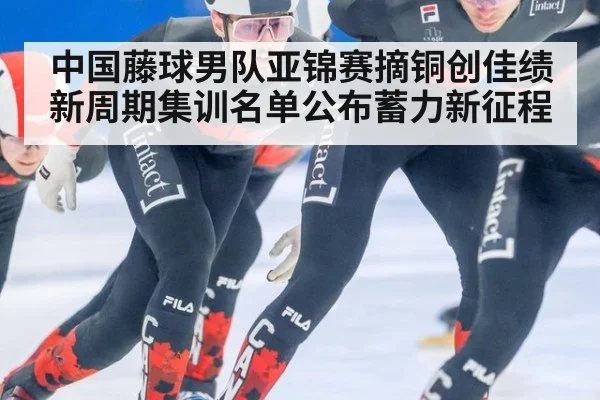 中国藤球男队亚锦赛摘铜创佳绩 新周期集训名单公布蓄力新征程