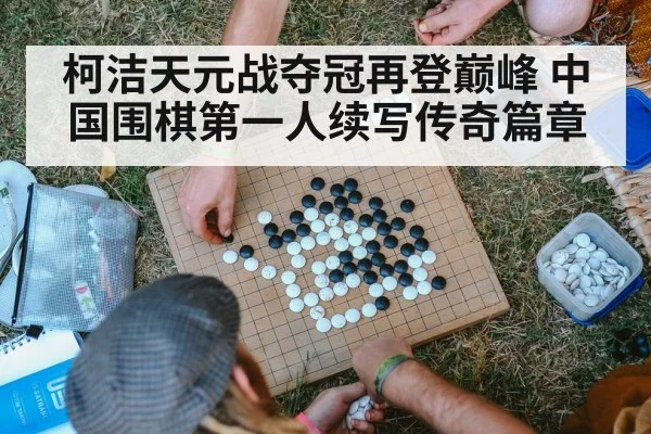 柯洁天元战夺冠再登巅峰 中国围棋第一人续写传奇篇章