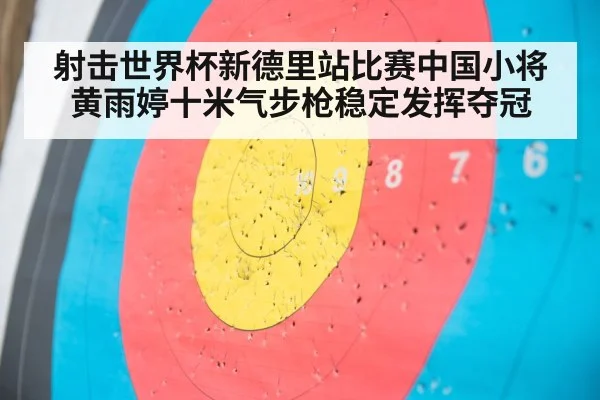 射击世界杯新德里站比赛中国小将黄雨婷十米气步枪稳定发挥夺冠