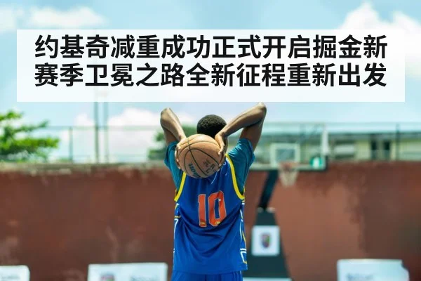 约基奇减重成功正式开启掘金新赛季卫冕之路全新征程重新出发